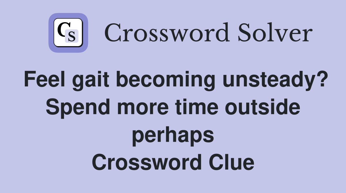 Feel gait becoming unsteady? Spend more time outside perhaps Crossword Clue