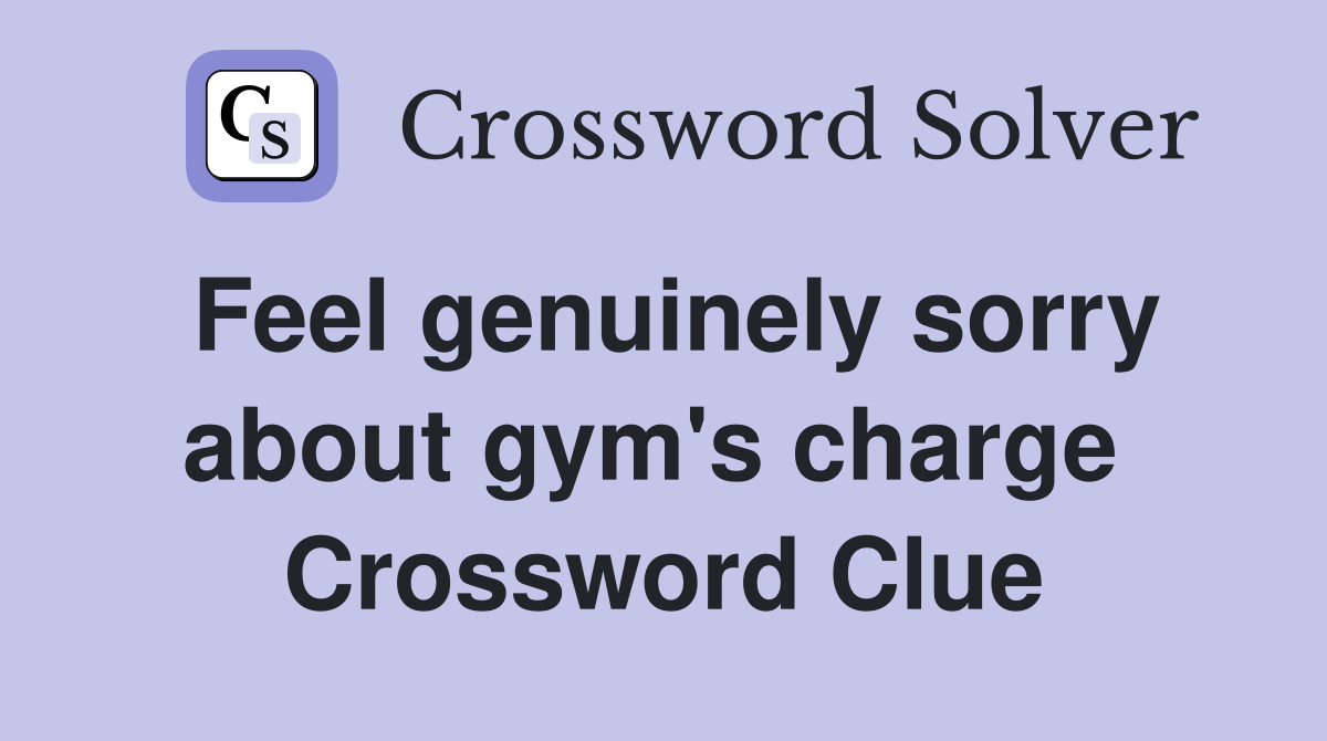 Feel genuinely sorry about gym's charge  Crossword Clue