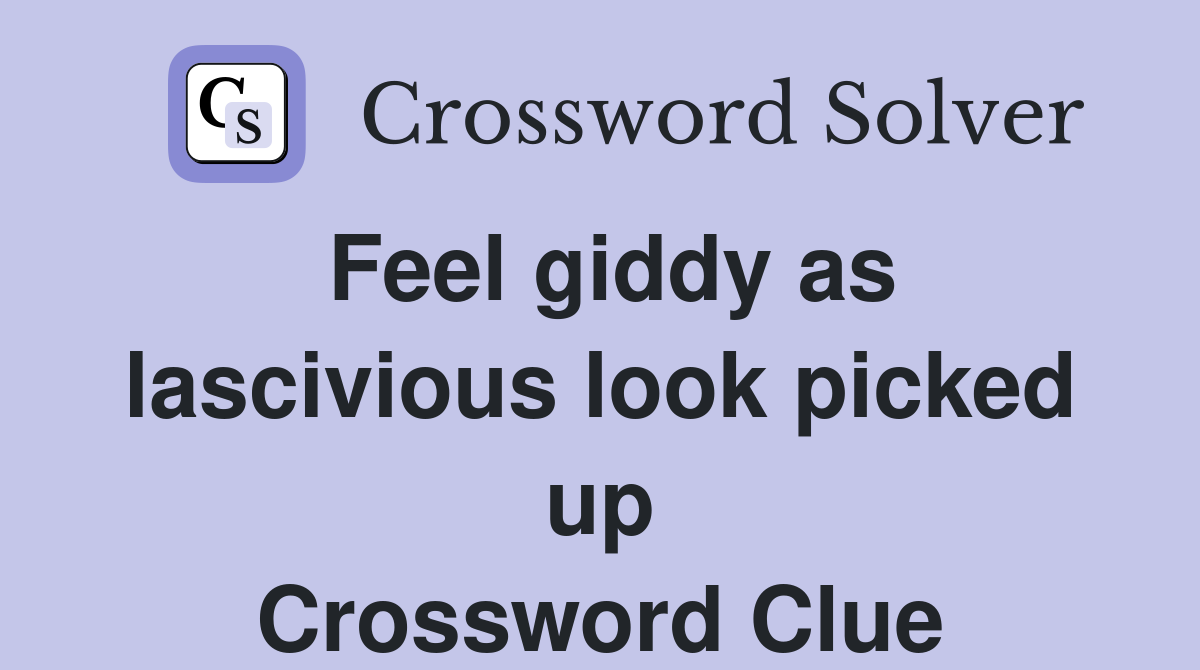 Feel giddy as lascivious look picked up Crossword Clue