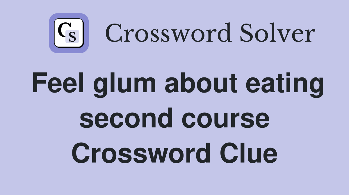 Feel glum about eating second course Crossword Clue