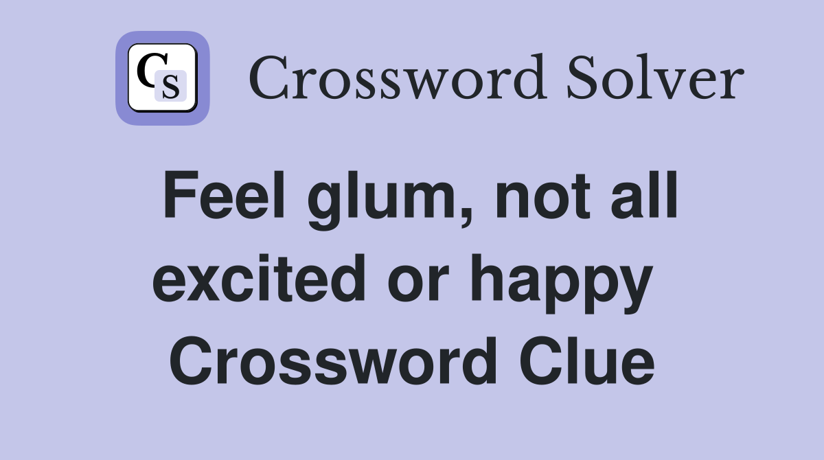 Feel glum, not all excited or happy  Crossword Clue