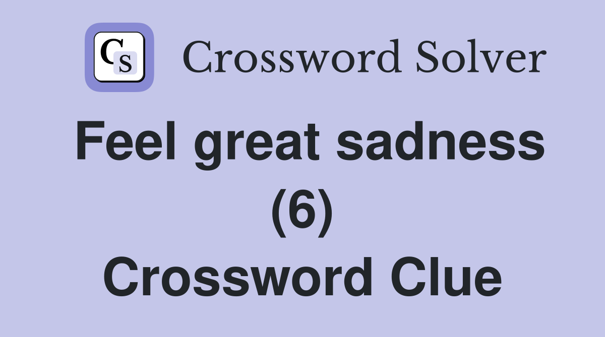 Feel great sadness (6) Crossword Clue