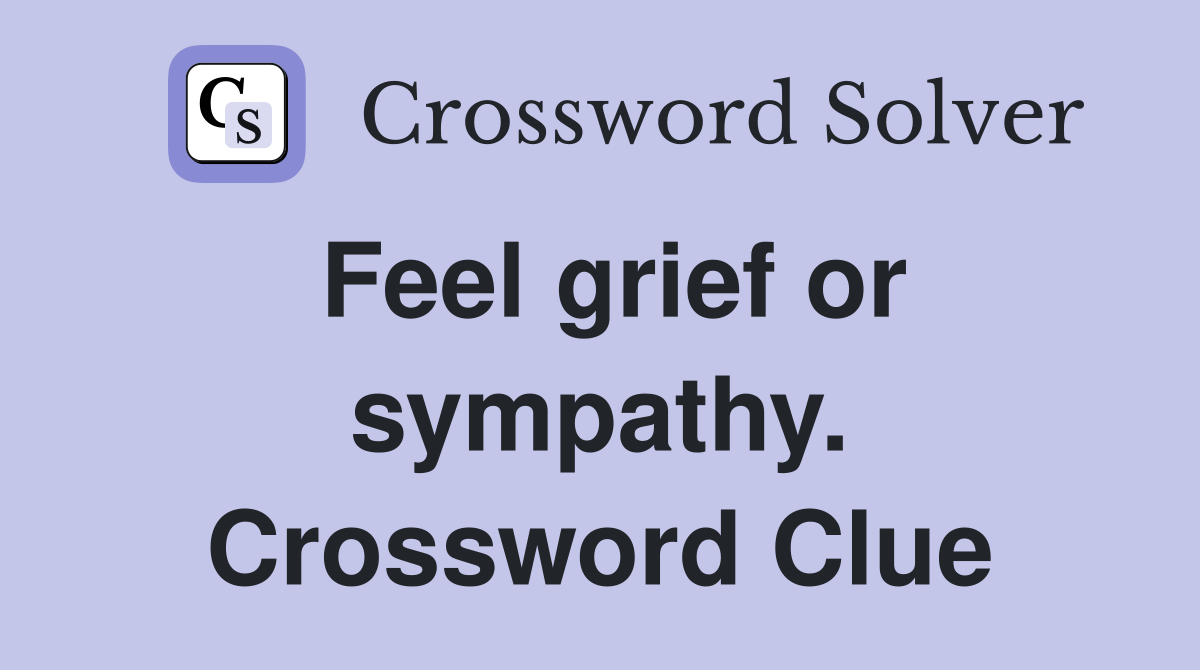 Feel grief or sympathy. Crossword Clue