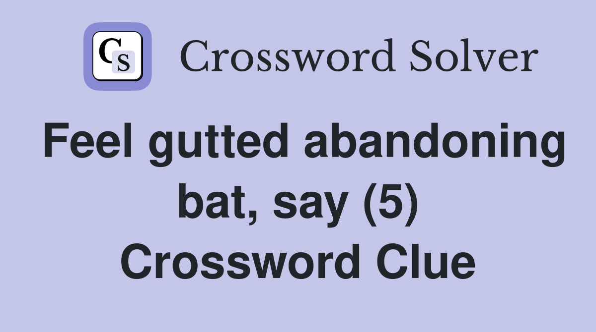 Feel gutted abandoning bat, say (5) Crossword Clue