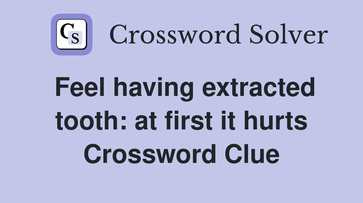 Feel having extracted tooth: at first it hurts Crossword Clue