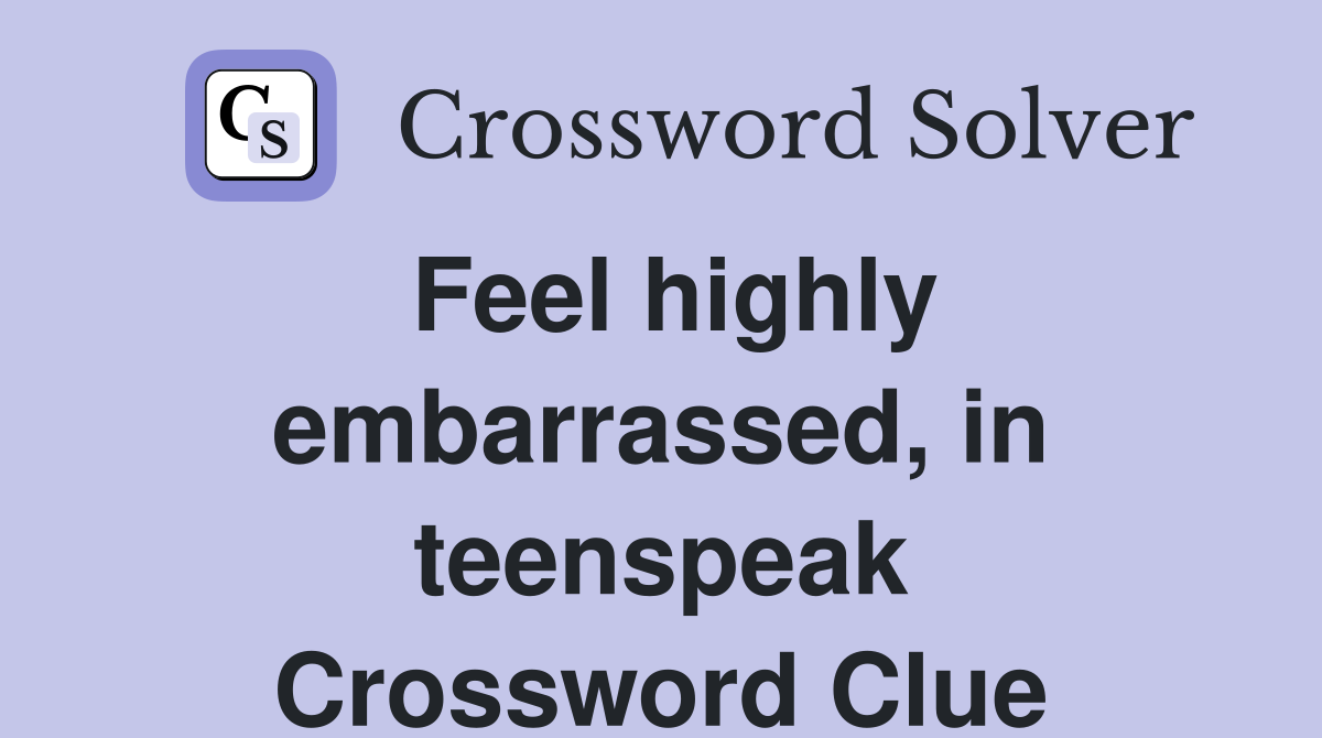 Feel highly embarrassed, in teenspeak Crossword Clue