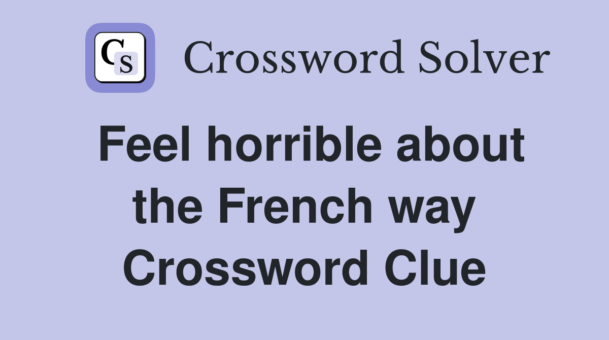 Feel horrible about the French way Crossword Clue