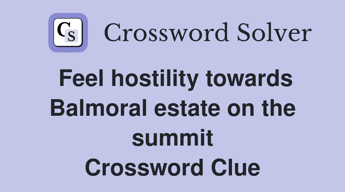 Feel hostility towards Balmoral estate on the summit Crossword Clue