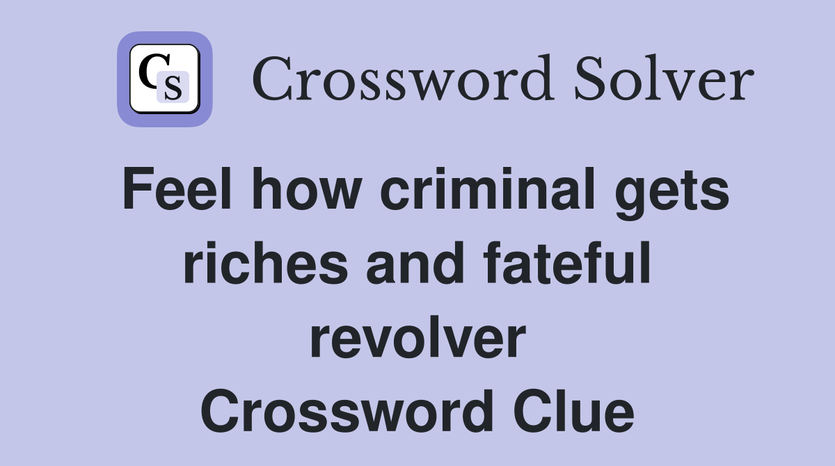 Feel how criminal gets riches and fateful revolver Crossword Clue