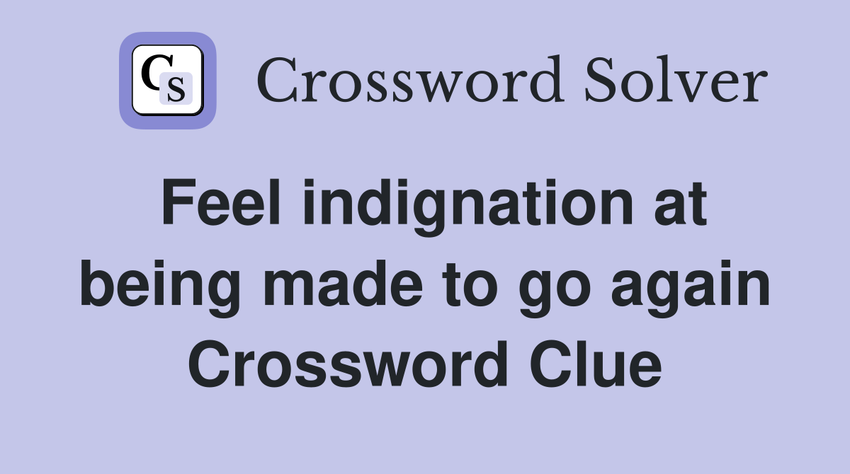 Feel indignation at being made to go again Crossword Clue