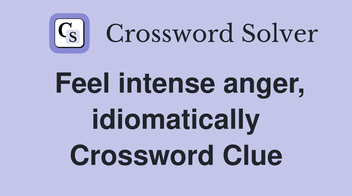 Feel intense anger, idiomatically Crossword Clue