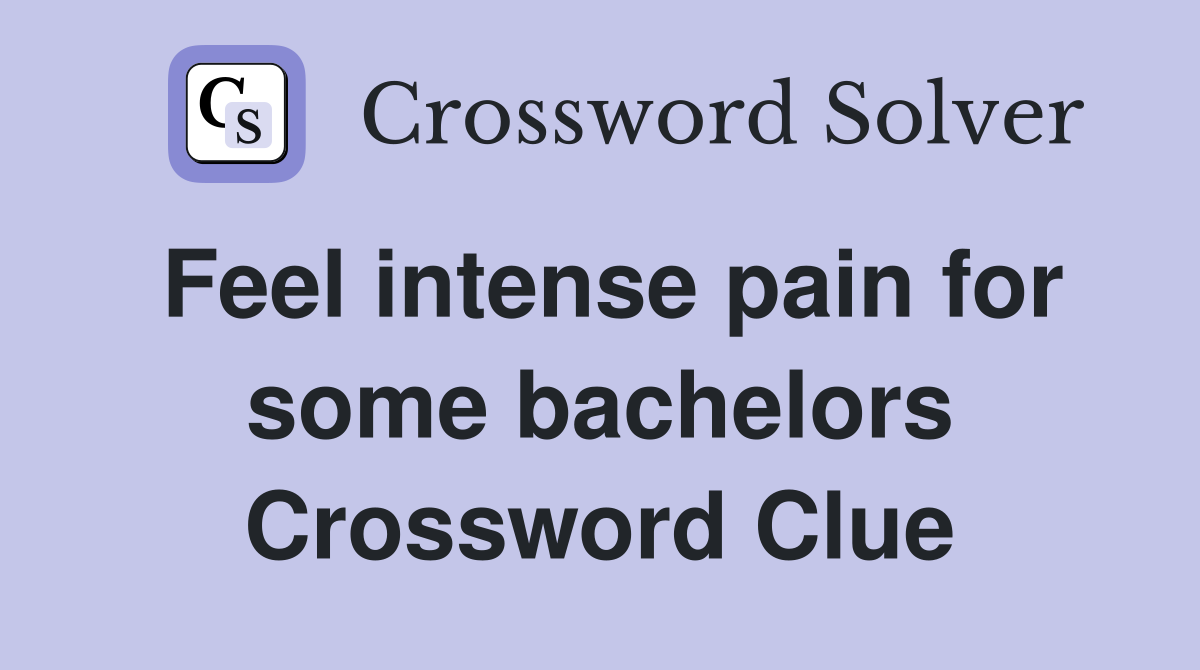 Feel intense pain for some bachelors Crossword Clue