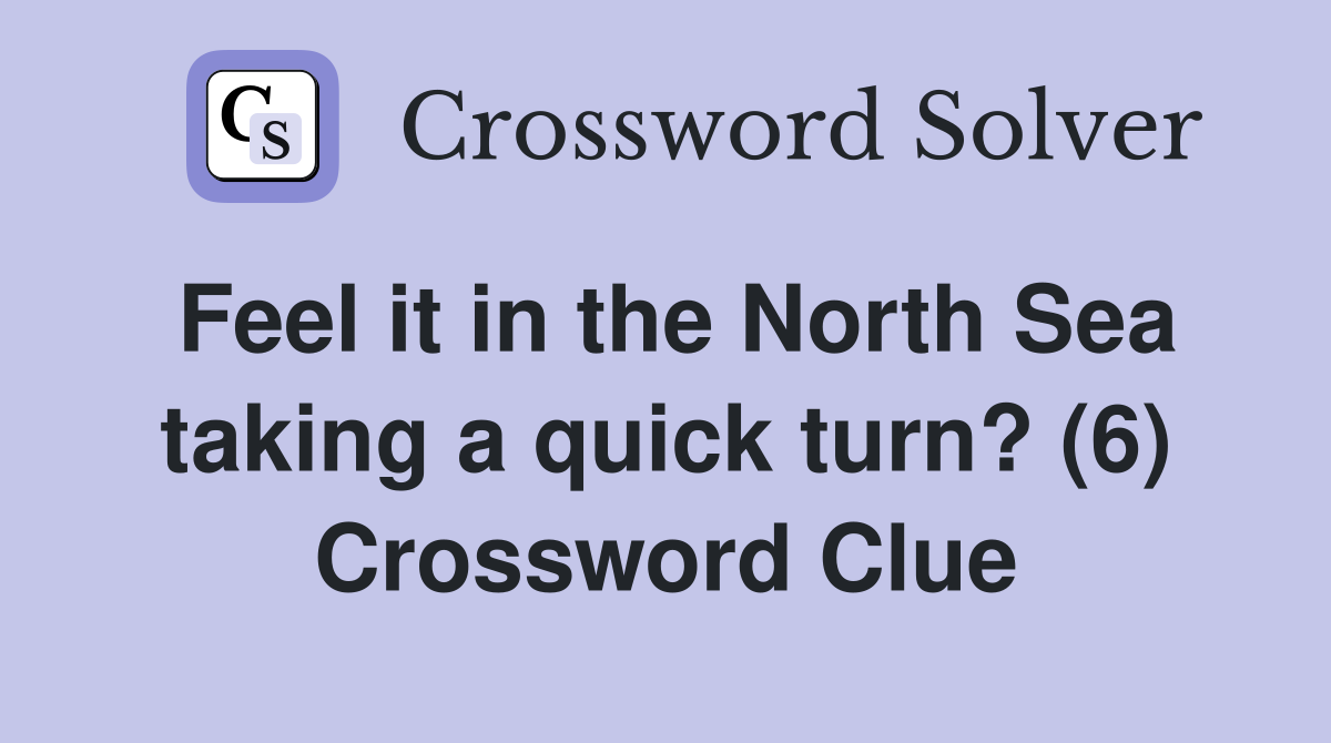 Feel it in the North Sea taking a quick turn? (6) Crossword Clue