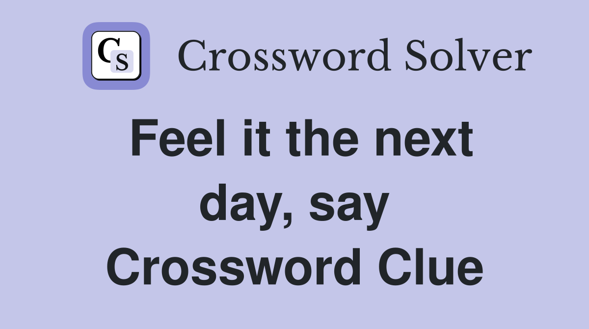Feel it the next day, say Crossword Clue