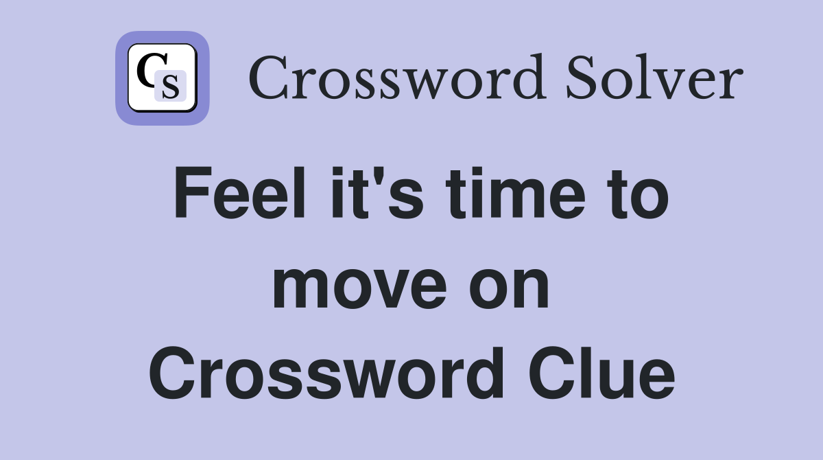Feel it's time to move on Crossword Clue