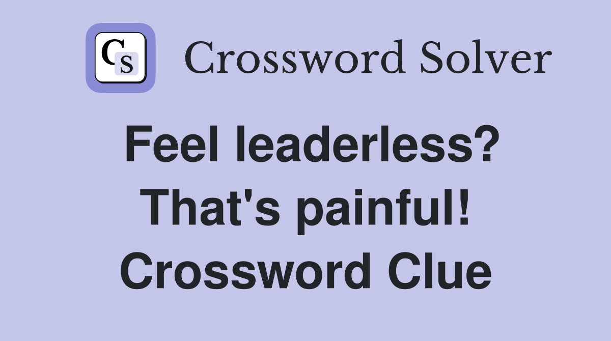 Feel leaderless? That's painful! Crossword Clue