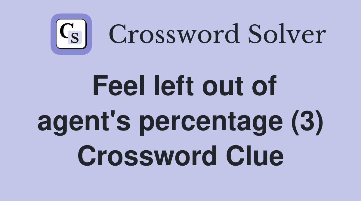 Feel left out of agent's percentage (3) Crossword Clue