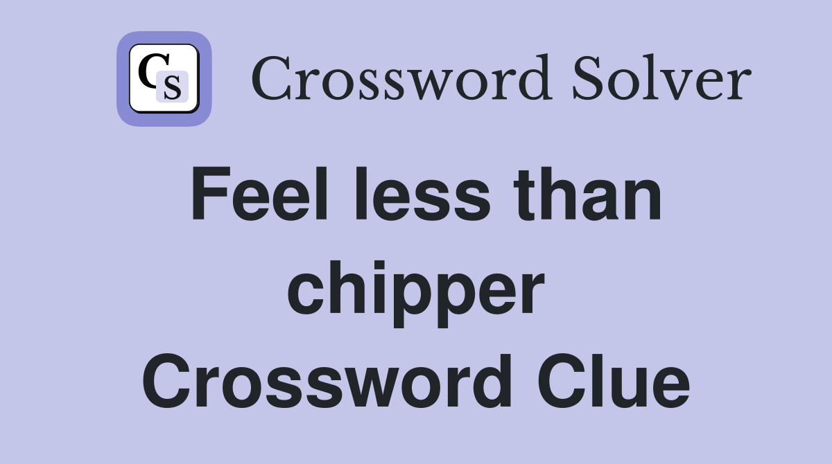 Feel less than chipper Crossword Clue