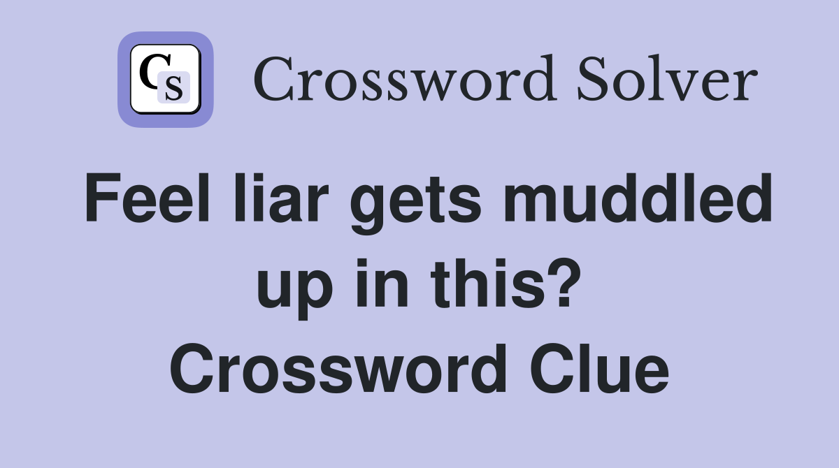 Feel liar gets muddled up in this? Crossword Clue
