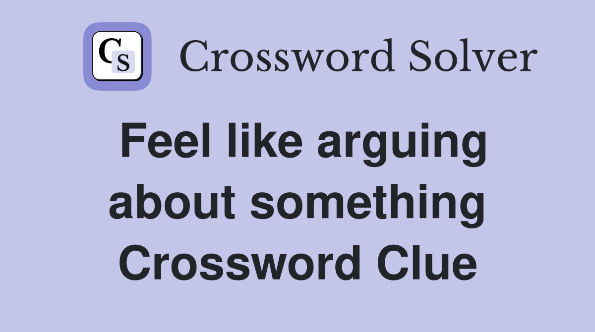 Feel like arguing about something Crossword Clue