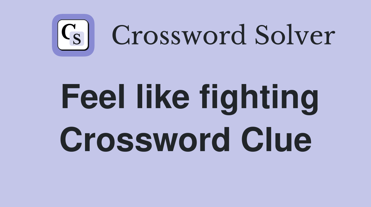 Feel like fighting Crossword Clue