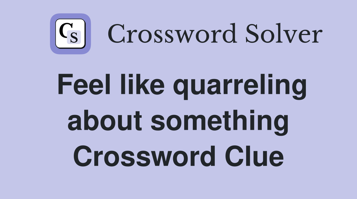 Feel like quarreling about something Crossword Clue