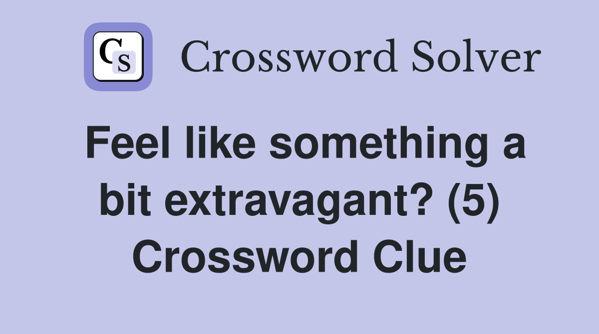 Feel like something a bit extravagant? (5) Crossword Clue