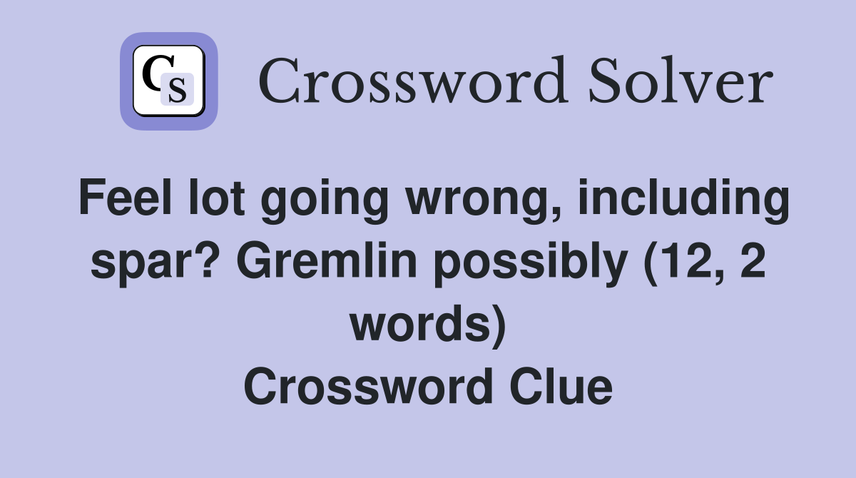 Feel lot going wrong, including spar? Gremlin possibly (12, 2 words) Crossword Clue