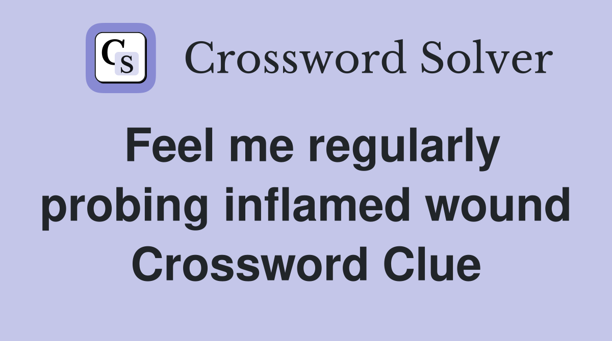 Feel me regularly probing inflamed wound Crossword Clue