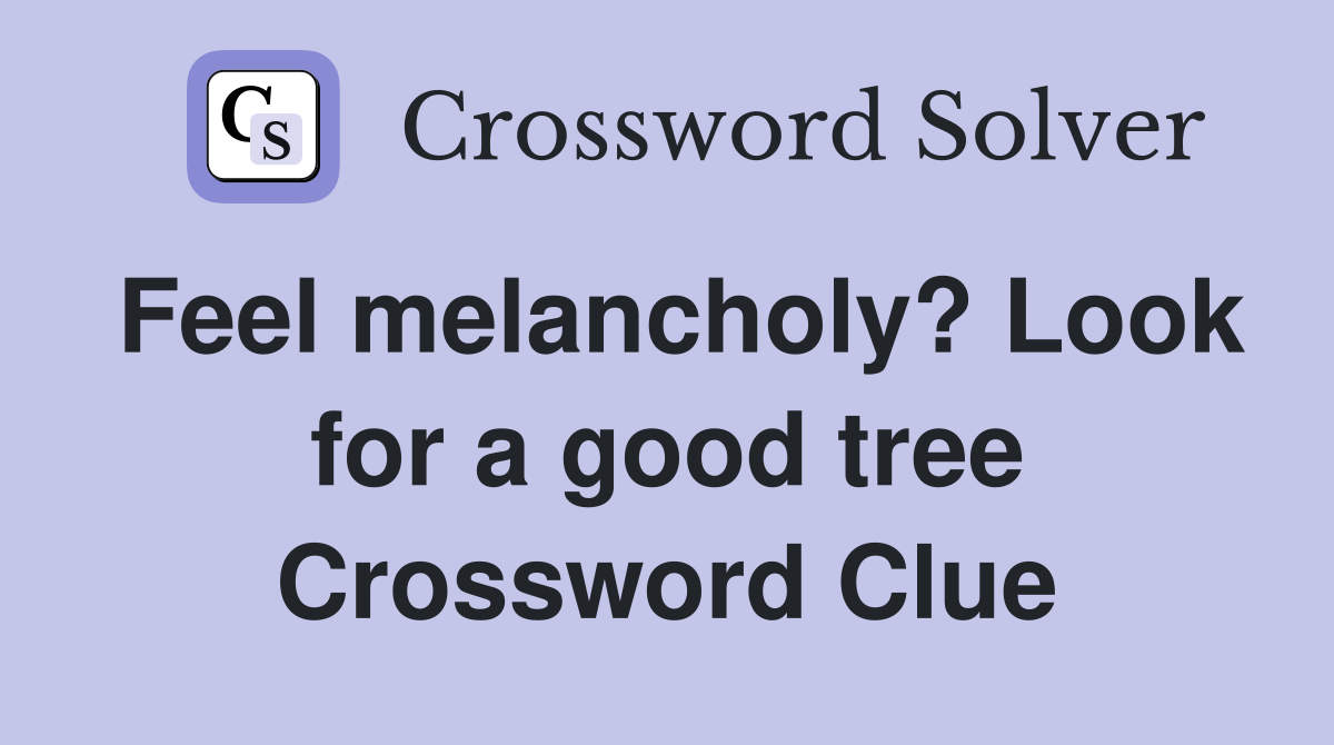 Feel melancholy? Look for a good tree Crossword Clue