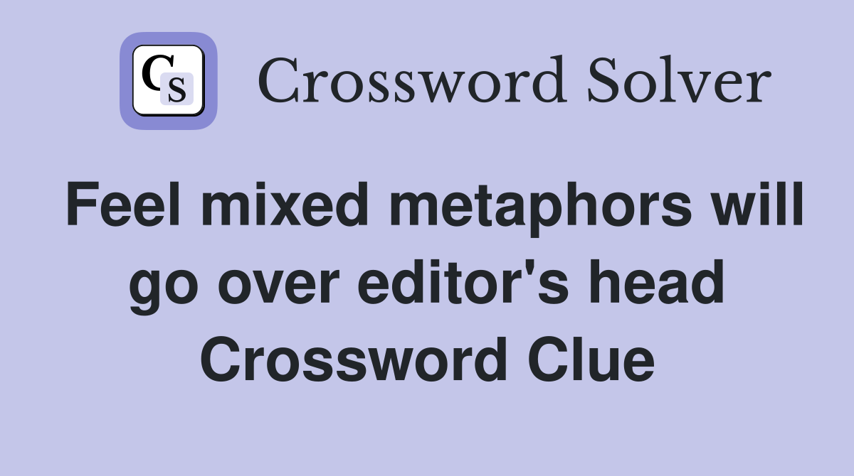 Feel mixed metaphors will go over editor's head Crossword Clue