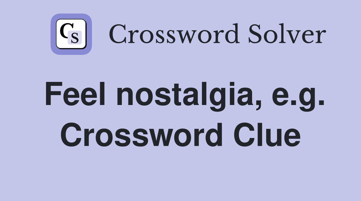 Feel nostalgia, e.g. Crossword Clue