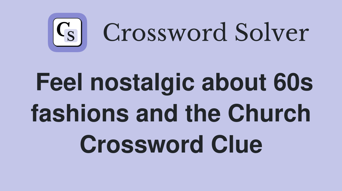 Feel nostalgic about 60s fashions and the Church Crossword Clue