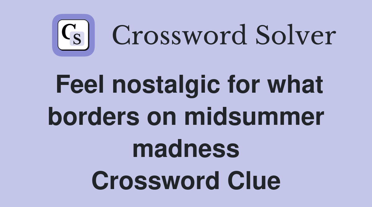 Feel nostalgic for what borders on midsummer madness Crossword Clue