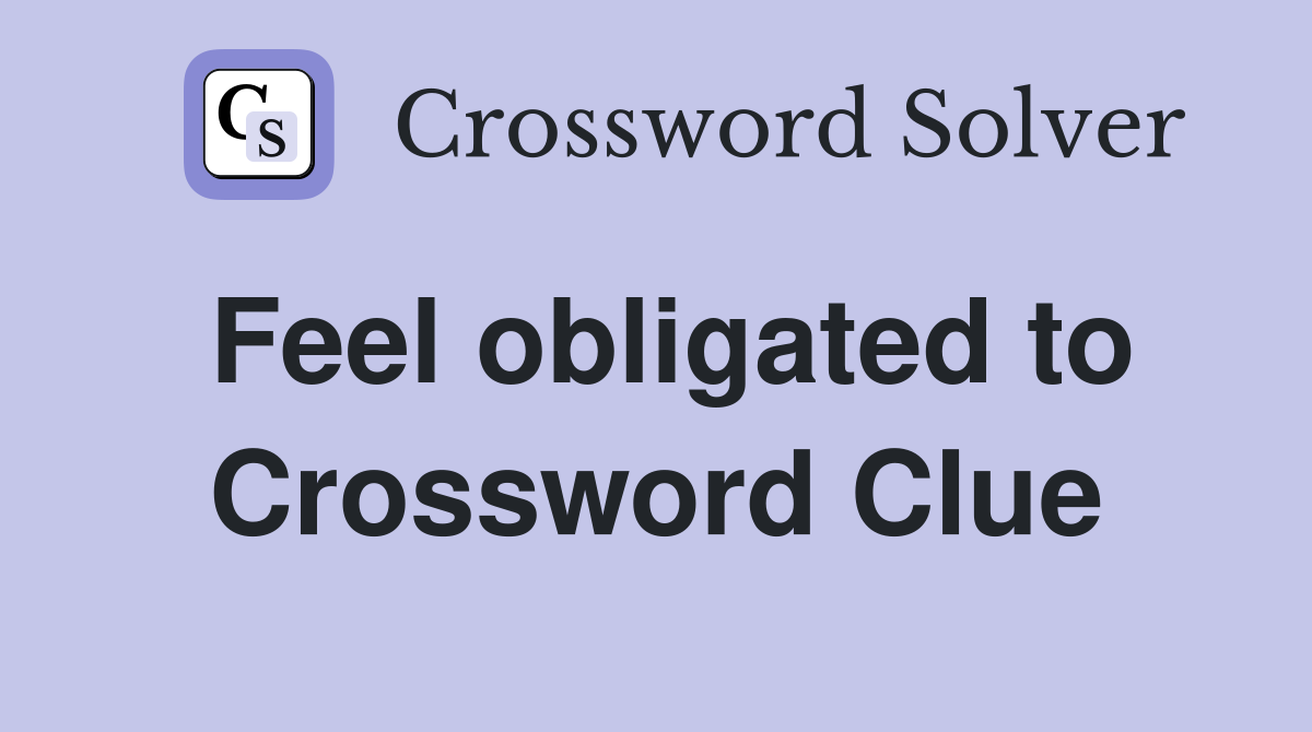 Feel obligated to Crossword Clue