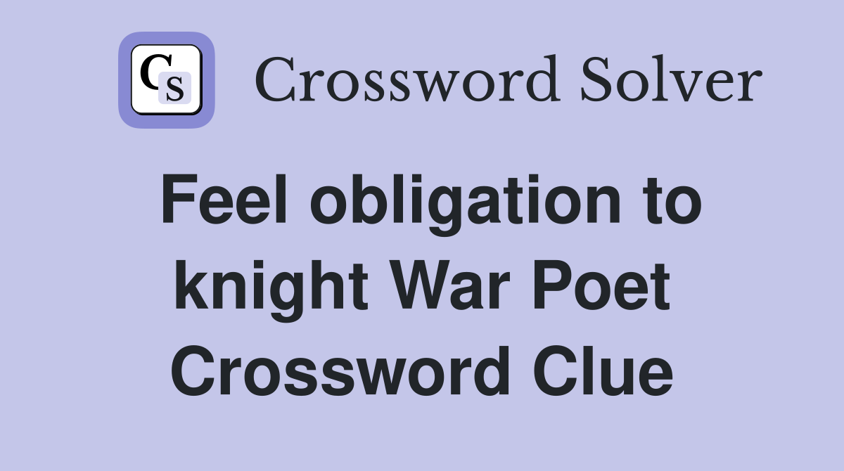 Feel obligation to knight War Poet Crossword Clue