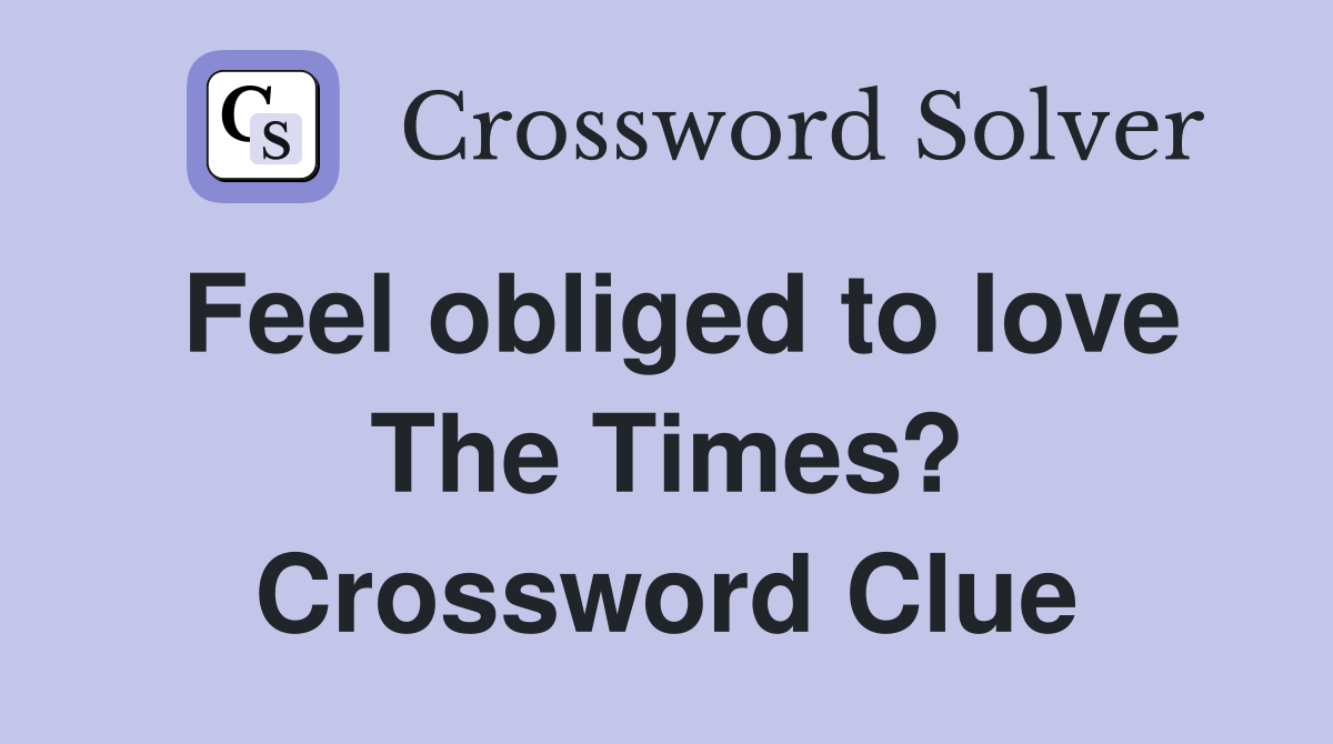 Feel obliged to love The Times? Crossword Clue