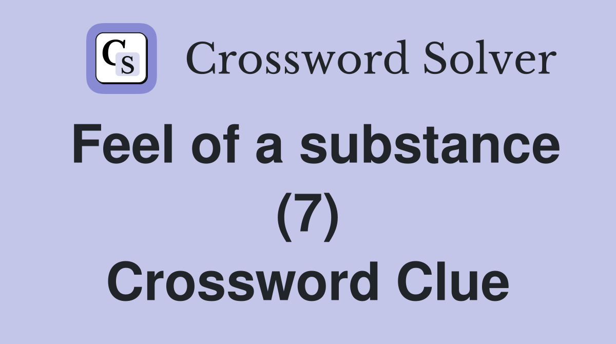Feel of a substance (7) Crossword Clue