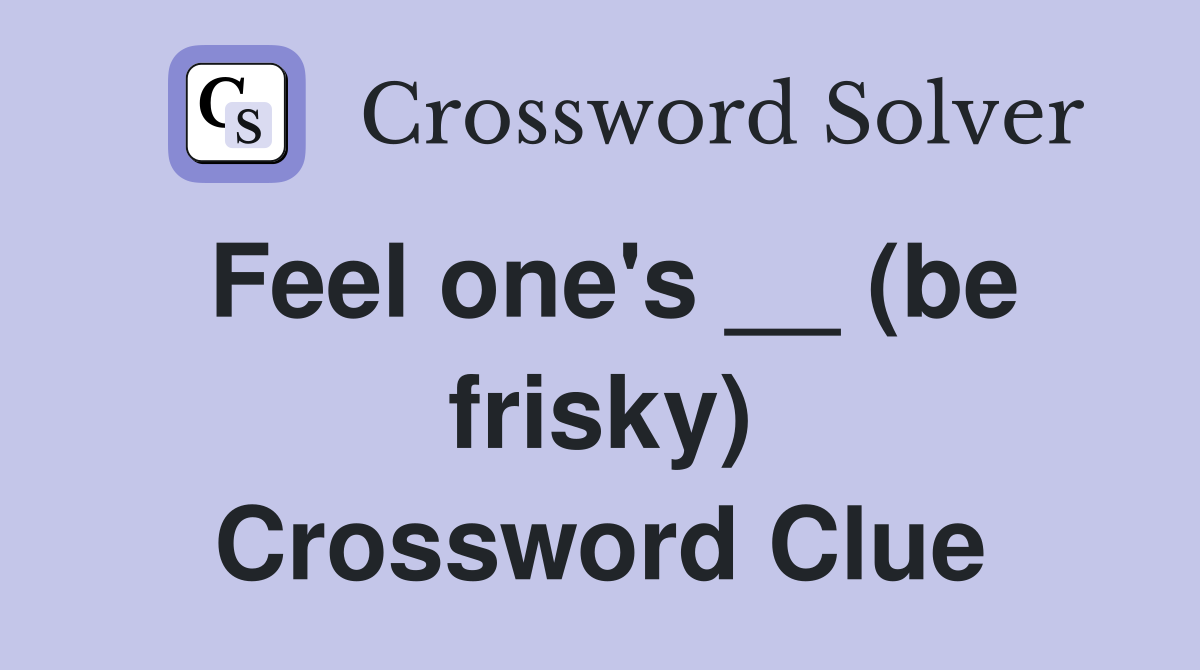 Feel one's __ (be frisky) Crossword Clue