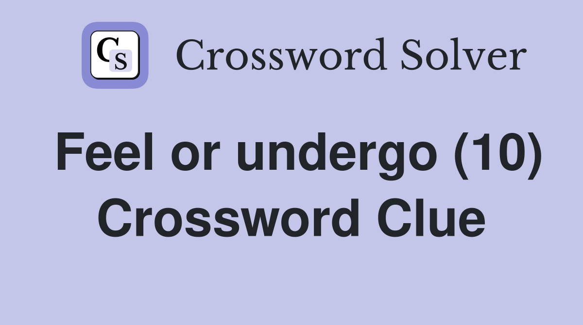 Feel or undergo (10) Crossword Clue