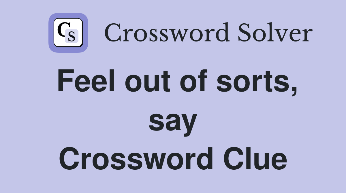 Feel out of sorts, say Crossword Clue