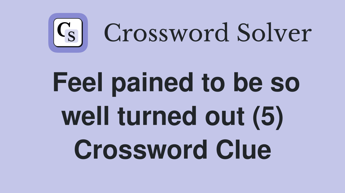 Feel pained to be so well turned out (5) Crossword Clue