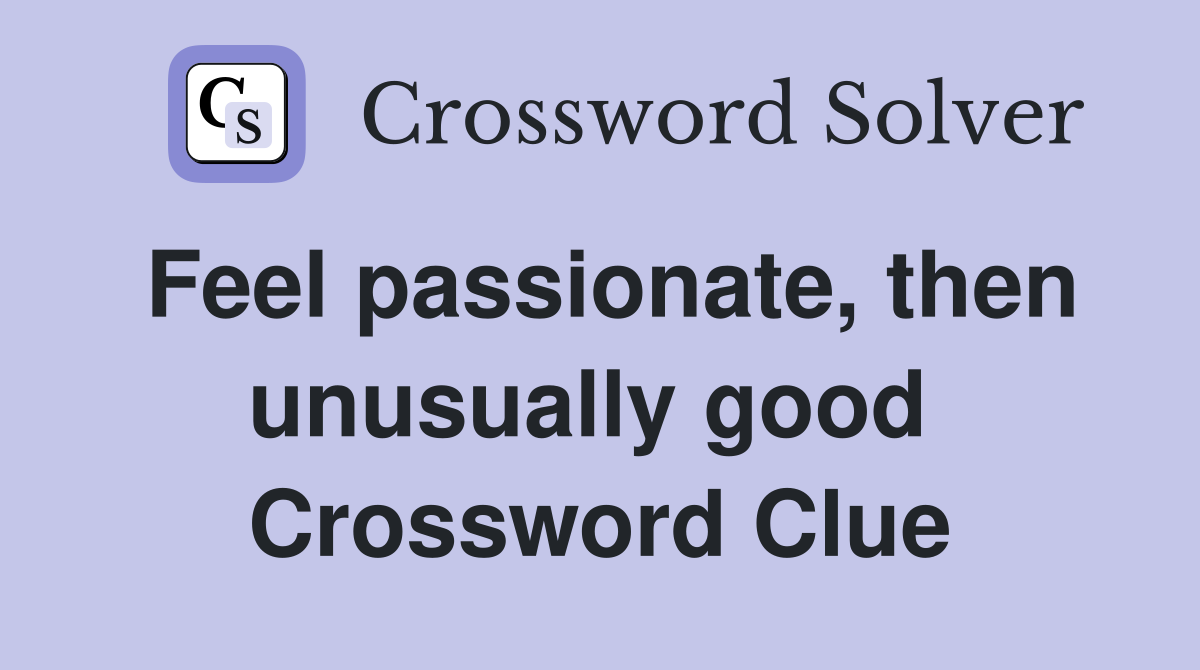 Feel passionate, then unusually good  Crossword Clue