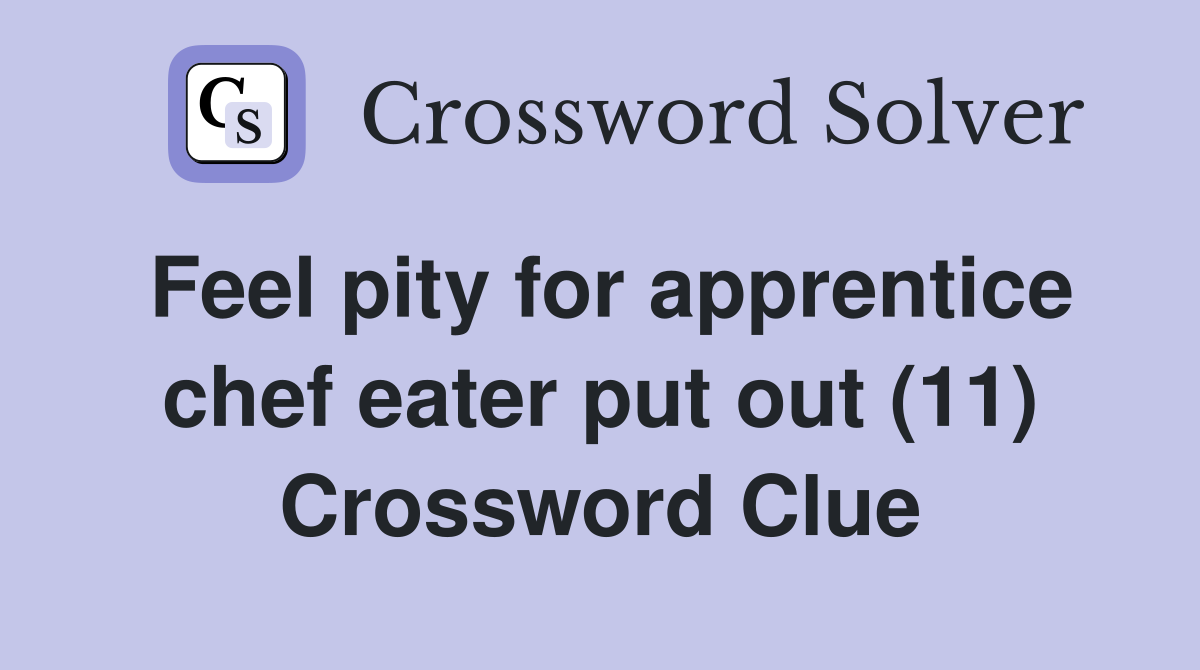 Feel pity for apprentice chef eater put out (11) Crossword Clue