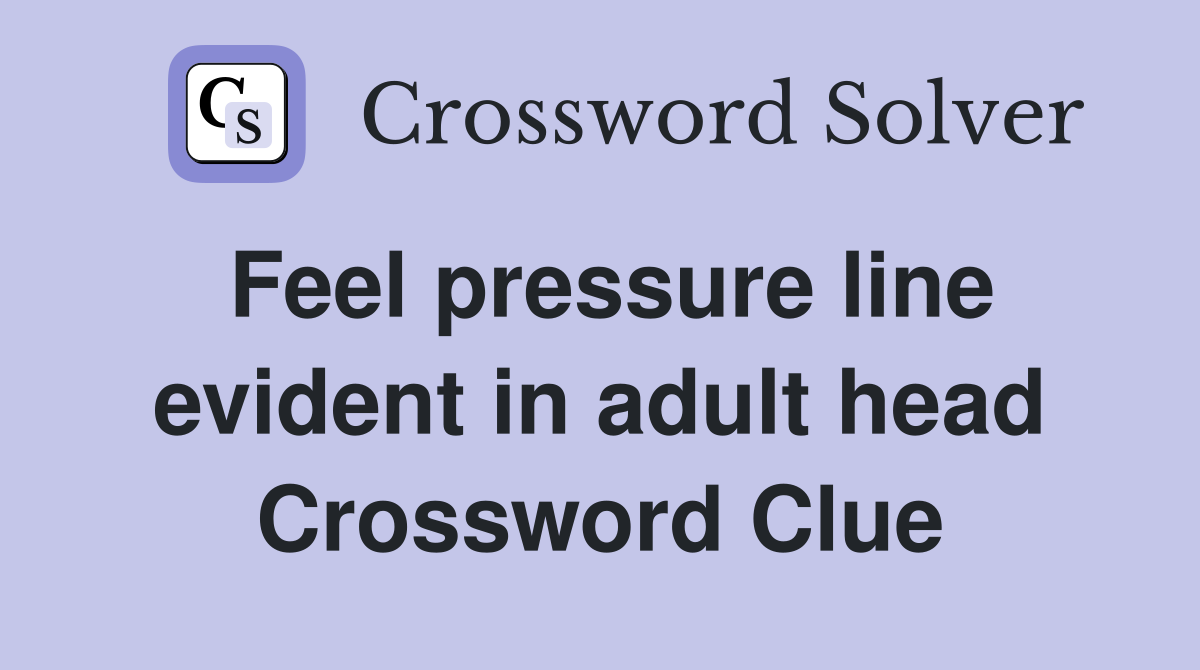 Feel pressure line evident in adult head Crossword Clue