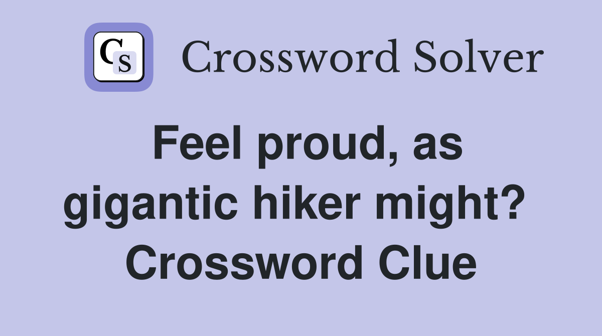 Feel proud, as gigantic hiker might?  Crossword Clue