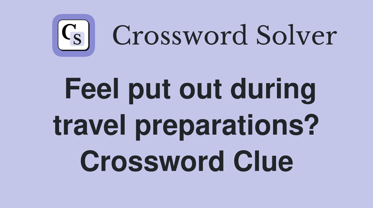 Feel put out during travel preparations? Crossword Clue