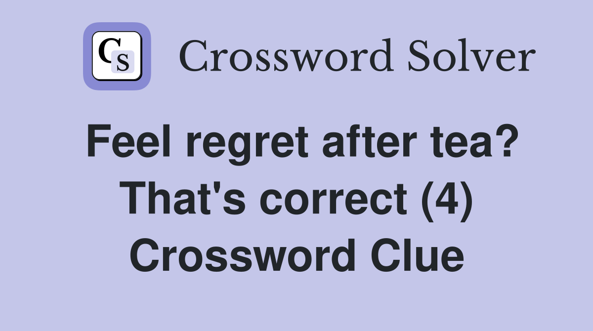 Feel regret after tea? That's correct (4) Crossword Clue
