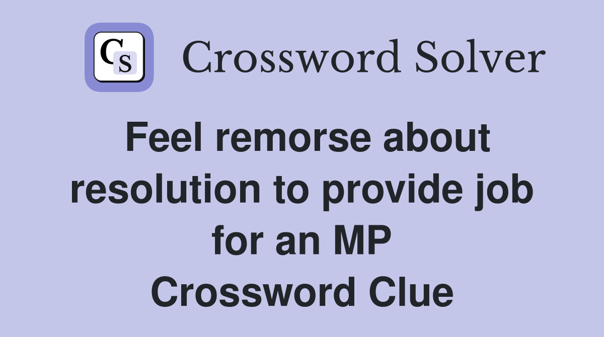 Feel remorse about resolution to provide job for an MP Crossword Clue