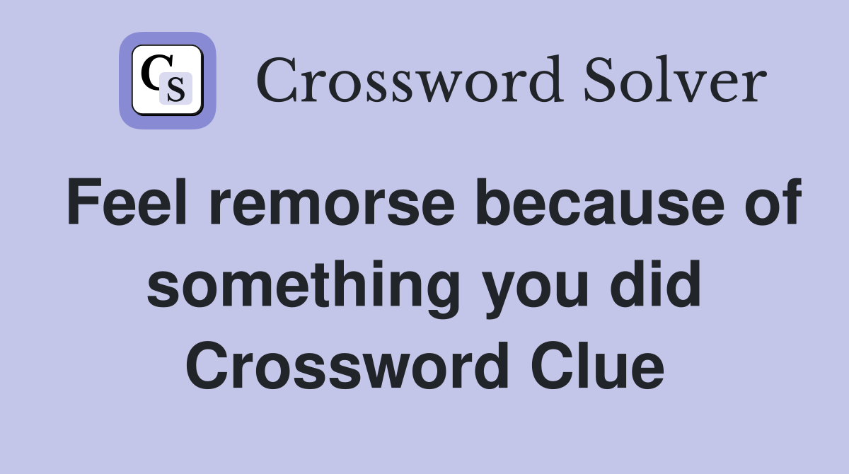 Feel remorse because of something you did Crossword Clue